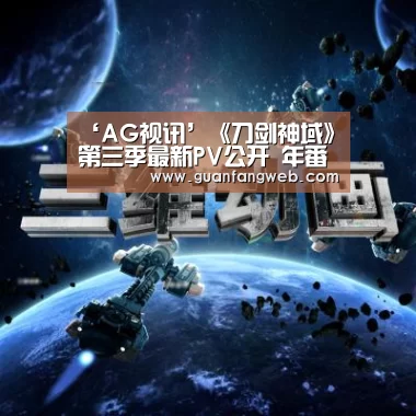 ‘AG视讯’《刀剑神域》第三季最新PV公开 年番确定内容无删减(图3) AG服务