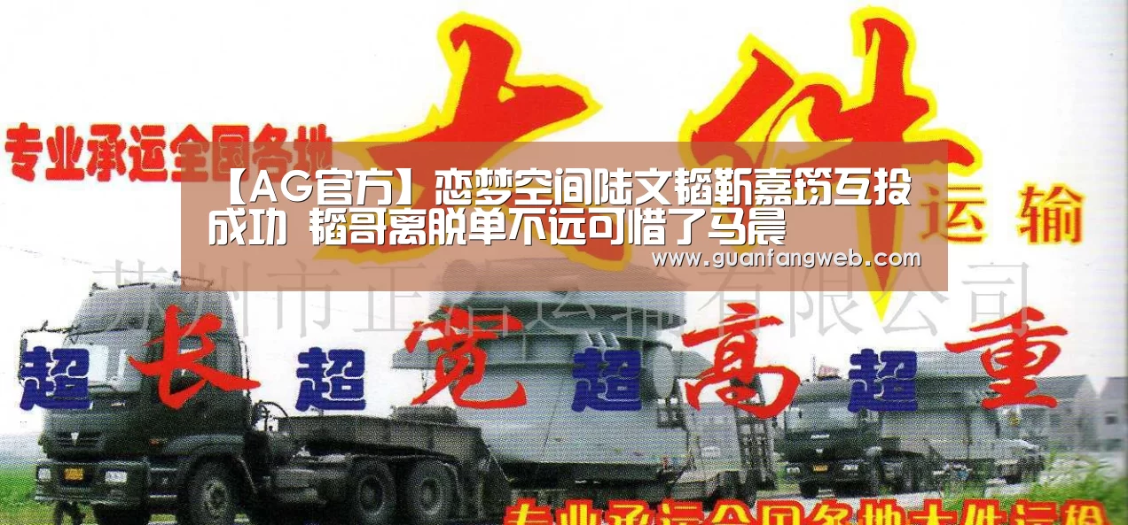 【AG官方】恋梦空间陆文韬靳嘉筠互投成功 韬哥离脱单不远可惜了马晨(图2) AG官方